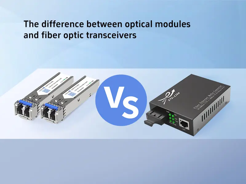 The difference between optical modules and fiber optic transceivers